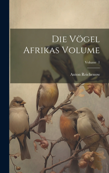 Kniha Die Vögel Afrikas Volume; Volume 1 Anton Reichenow