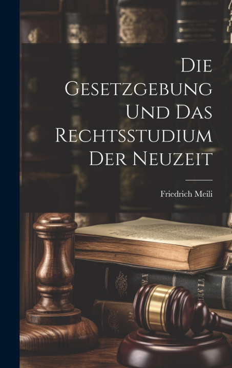 Knjiga Die Gesetzgebung Und Das Rechtsstudium Der Neuzeit Friedrich Meili