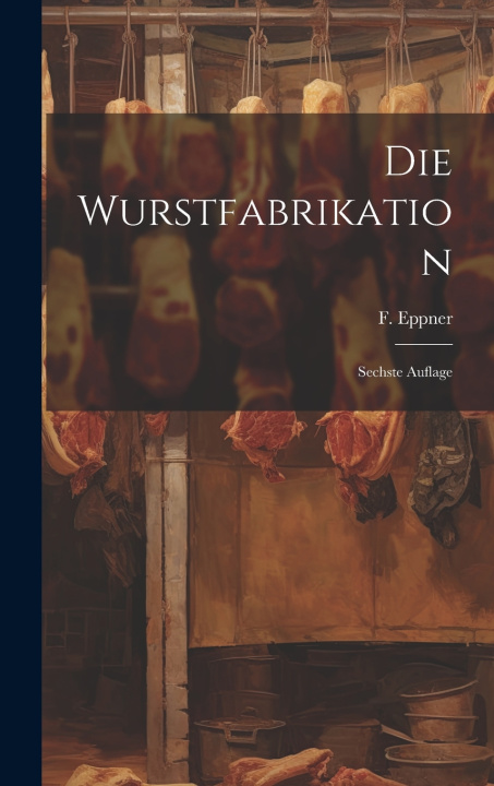Kniha Die Wurstfabrikation F. Eppner
