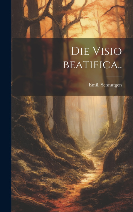 Könyv Die visio beatifica.. Emil. Schnutgen