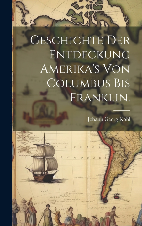 Kniha Geschichte der Entdeckung Amerika's von Columbus bis Franklin. Johann Georg Kohl