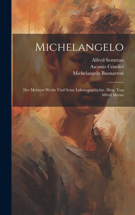 Buch Michelangelo; des Meisters Werke und seine Lebensgeschichte. Hrsg. von Alfred Merau Ascanio Condivi