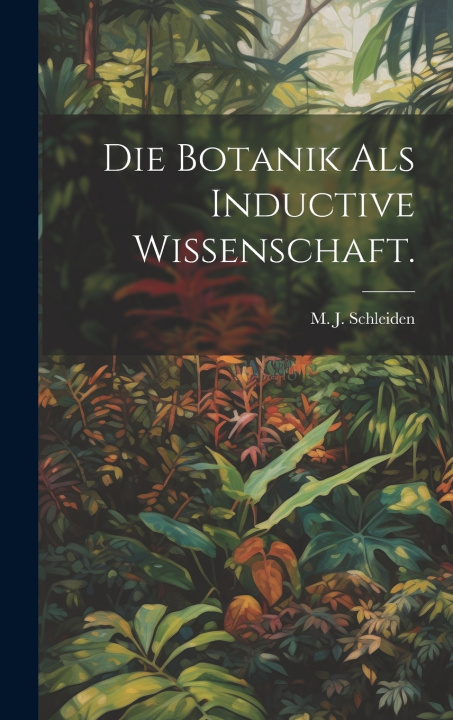 Kniha Die Botanik als Inductive Wissenschaft. M. J. (Matthias Jacob) 18... Schleiden