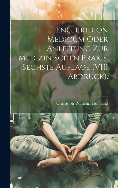 Kniha Enchiridion Medicum oder Anleitung zur medizinischen Praxis. Sechste Auflage (VIII Abdruck). Christoph Wilhelm Hufeland