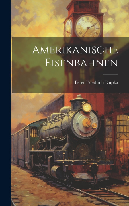 Kniha Amerikanische Eisenbahnen Peter Friedrich Kupka