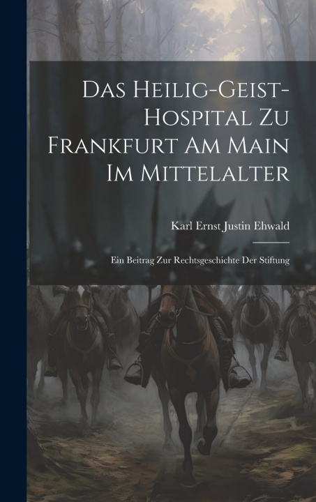 Kniha Das Heilig-Geist-Hospital Zu Frankfurt Am Main Im Mittelalter Karl Ernst Justin Ehwald