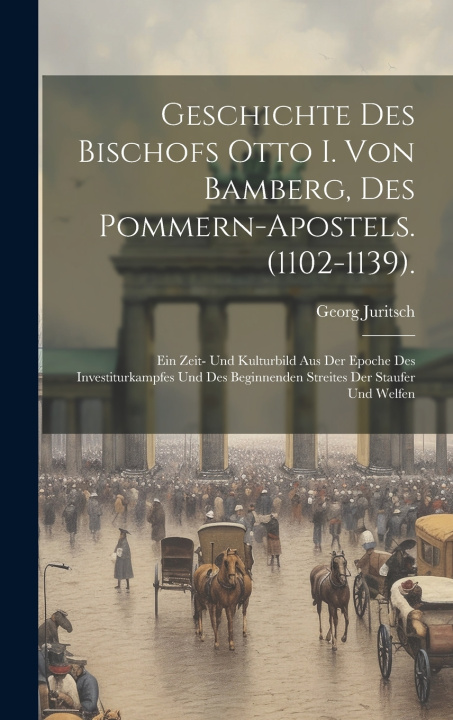 Kniha Geschichte Des Bischofs Otto I. Von Bamberg, Des Pommern-Apostels. (1102-1139). Georg Juritsch