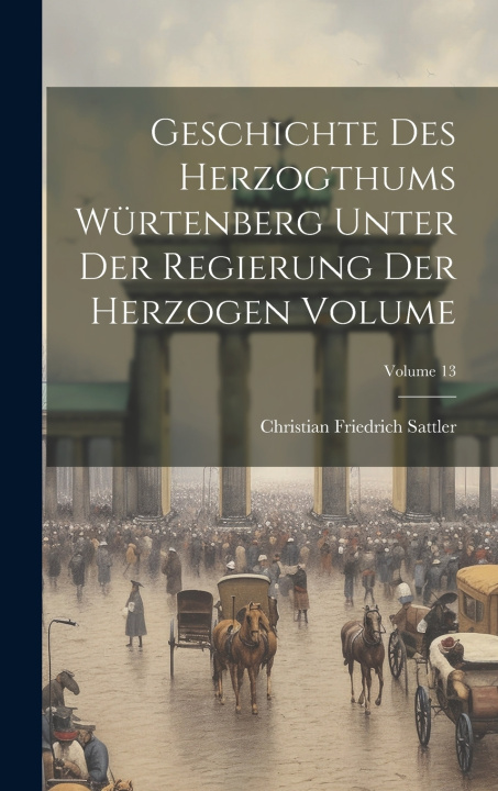 Boek Geschichte des Herzogthums Würtenberg unter der Regierung der Herzogen Volume; Volume 13 Christian Friedrich Sattler