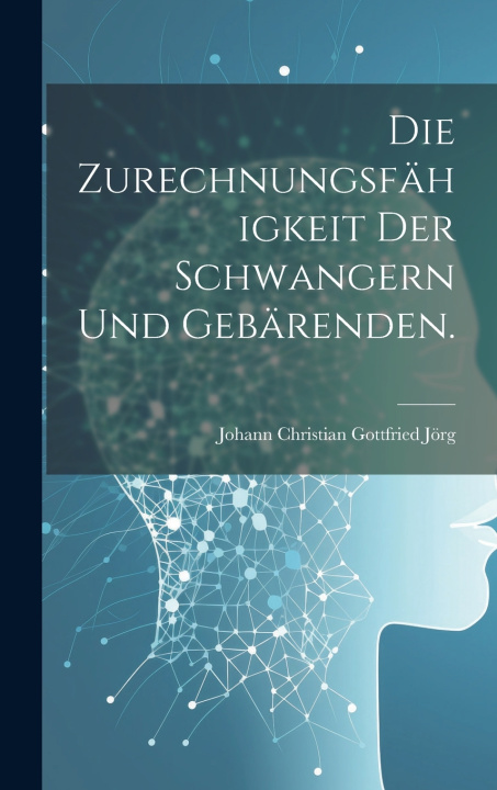 Kniha Die Zurechnungsfähigkeit der Schwangern und Gebärenden. Johann Christian Gottfried Jörg