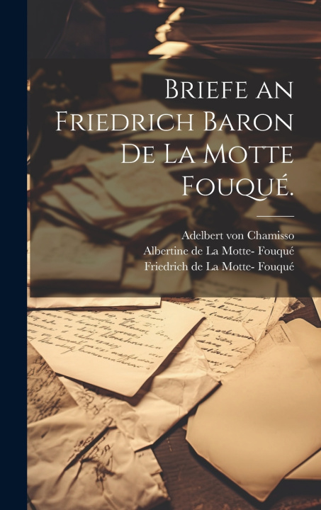 Kniha Briefe an Friedrich Baron de la Motte Fouqué. Adelbert von Chamisso