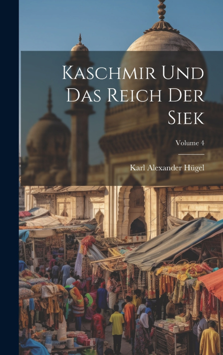 Kniha Kaschmir Und Das Reich Der Siek; Volume 4 Karl Alexander Hügel (Freiherr von)