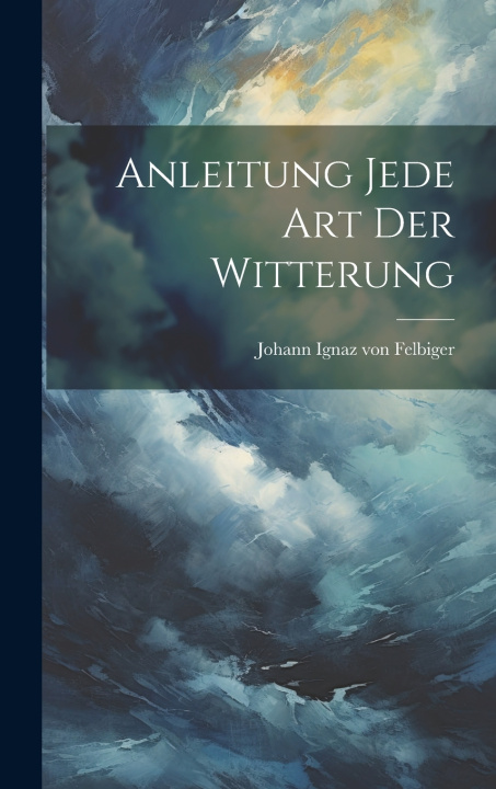 Kniha Anleitung jede Art der Witterung Johann Ignaz von Felbiger