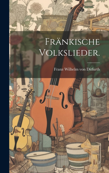 Kniha Fränkische Volkslieder. Franz Wilhelm von Ditfurth