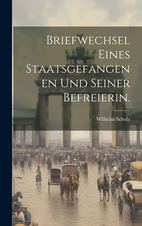 Kniha Briefwechsel eines Staatsgefangenen und seiner Befreierin. Wilhelm Schulz