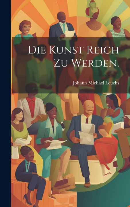 Kniha Die kunst Reich zu werden. Johann Michael Leuchs