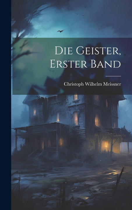 Kniha Die Geister, Erster Band Christoph Wilhelm Meissner