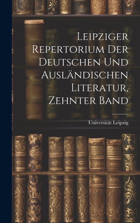 Kniha Leipziger Repertorium Der Deutschen Und Ausländischen Literatur, Zehnter Band Universität Leipzig
