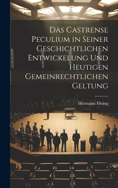 Kniha Das Castrense Peculium in Seiner Geschichtlichen Entwickelung Und Heutigen Gemeinrechtlichen Geltung Hermann Fitting