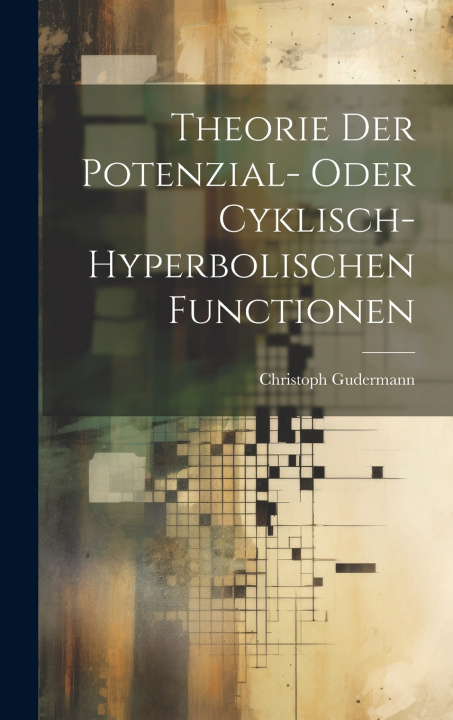 Kniha Theorie Der Potenzial- Oder Cyklisch-Hyperbolischen Functionen Christoph Gudermann