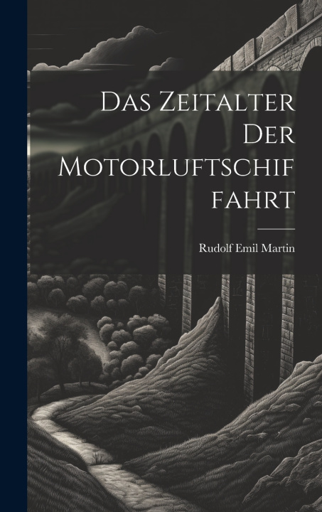Kniha Das Zeitalter Der Motorluftschiffahrt Rudolf Emil Martin