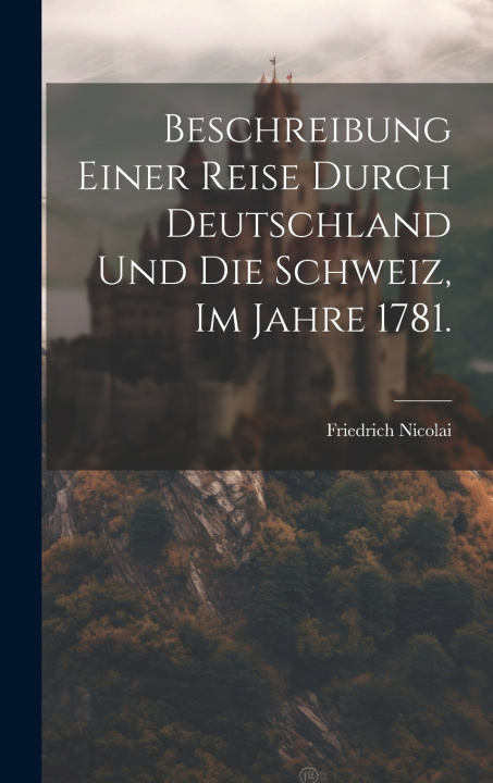 Kniha Beschreibung einer Reise durch Deutschland und die Schweiz, im Jahre 1781. Friedrich Nicolai