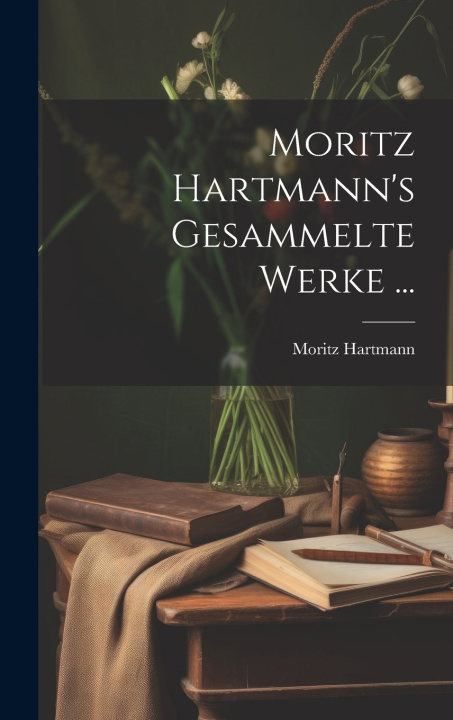 Kniha Moritz Hartmann's Gesammelte Werke ... Moritz Hartmann