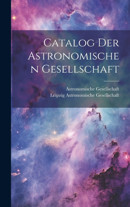Kniha Catalog Der Astronomischen Gesellschaft Astronomische Gesellschaft (Germany)