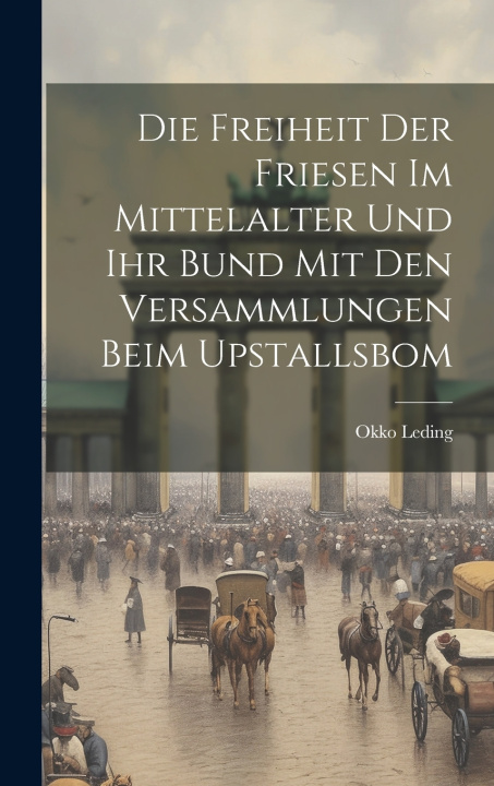 Kniha Die Freiheit Der Friesen Im Mittelalter Und Ihr Bund Mit Den Versammlungen Beim Upstallsbom Okko Leding