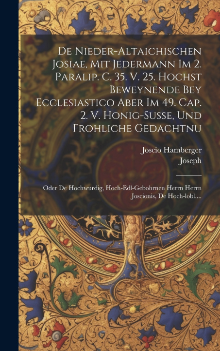 Kniha De Nieder-altaichischen Josiae, Mit Jedermann Im 2. Paralip. C. 35. V. 25. Hochst Beweynende Bey Ecclesiastico Aber Im 49. Cap. 2. V. Honig-susse, Und Joscio Hamberger