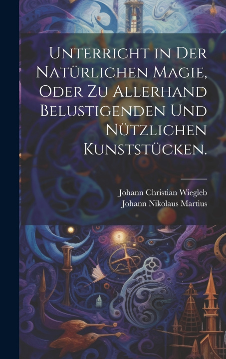 Kniha Unterricht in der natürlichen Magie, oder zu allerhand belustigenden und nützlichen Kunststücken. Johann Nikolaus Martius