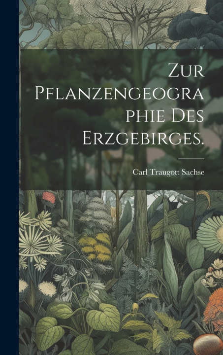 Knjiga Zur Pflanzengeographie des Erzgebirges. Carl Traugott Sachse