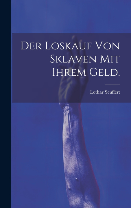 Kniha Der Loskauf von Sklaven mit ihrem Geld. Lothar Seuffert (Ritter von)