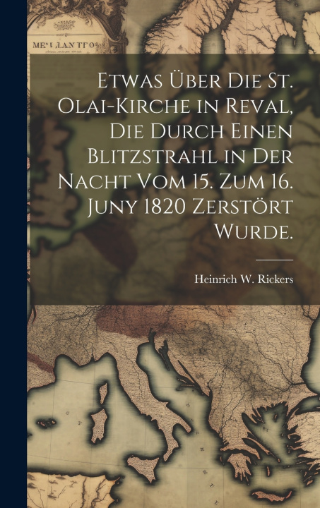 Buch Etwas über die St. Olai-Kirche in Reval, die durch einen Blitzstrahl in der Nacht vom 15. zum 16. Juny 1820 zerstört wurde. Heinrich W. Rickers