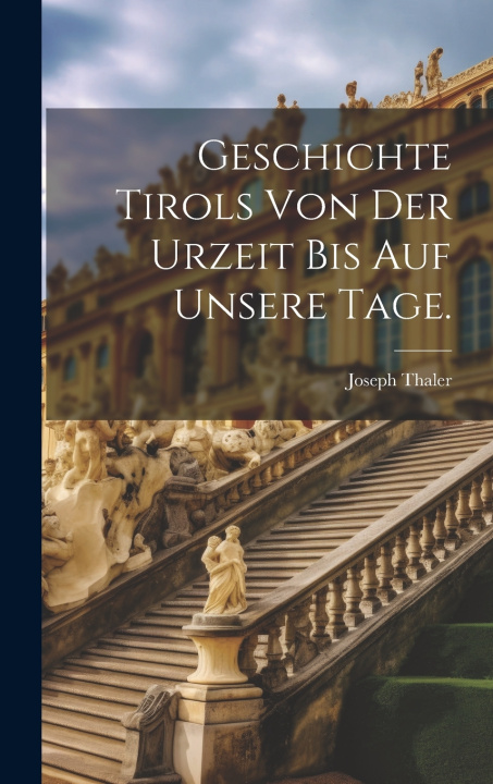 Kniha Geschichte Tirols von der Urzeit bis auf unsere Tage. Joseph Thaler