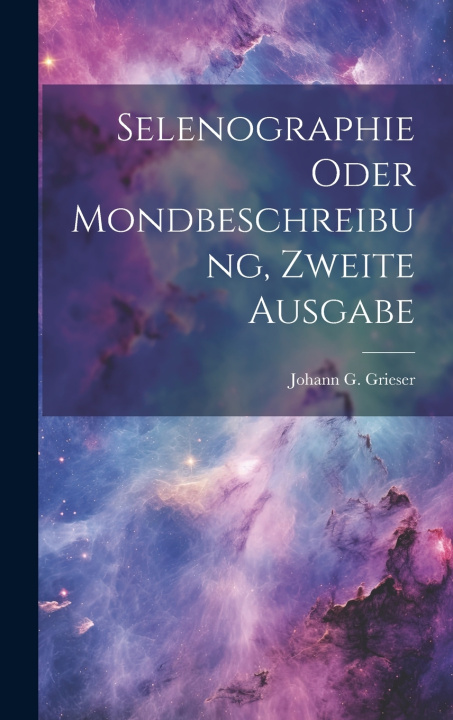 Kniha Selenographie oder Mondbeschreibung, zweite Ausgabe Johann G. Grieser