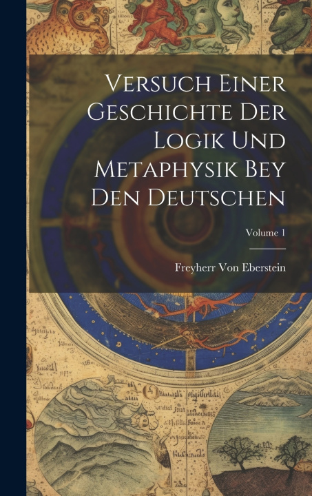 Knjiga Versuch Einer Geschichte Der Logik Und Metaphysik Bey Den Deutschen; Volume 1 Freyherr Von Eberstein