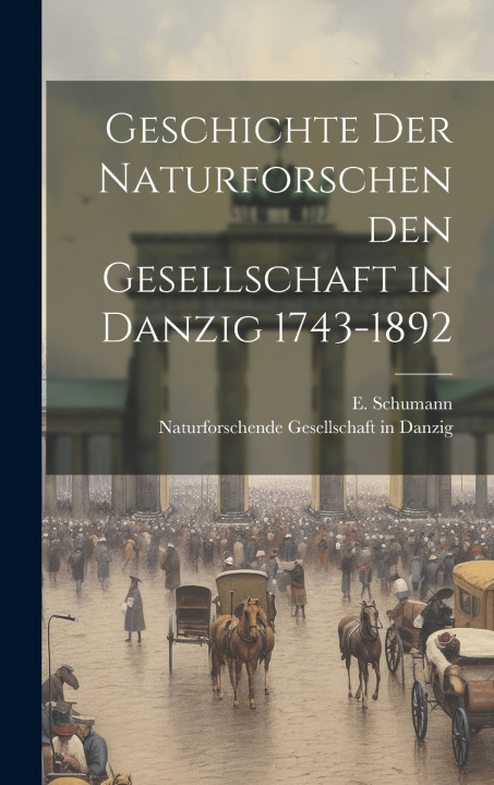 Kniha Geschichte der Naturforschenden Gesellschaft in Danzig 1743-1892 E. Schumann