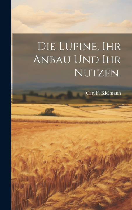 Kniha Die Lupine, ihr Anbau und ihr Nutzen. Carl F. Kielmann