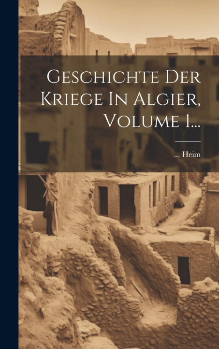Kniha Geschichte Der Kriege In Algier, Volume 1... ... Heim