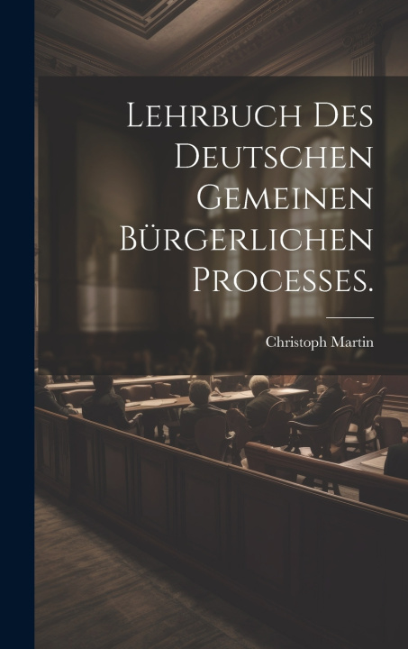 Kniha Lehrbuch des deutschen gemeinen bürgerlichen Processes. Christoph Martin