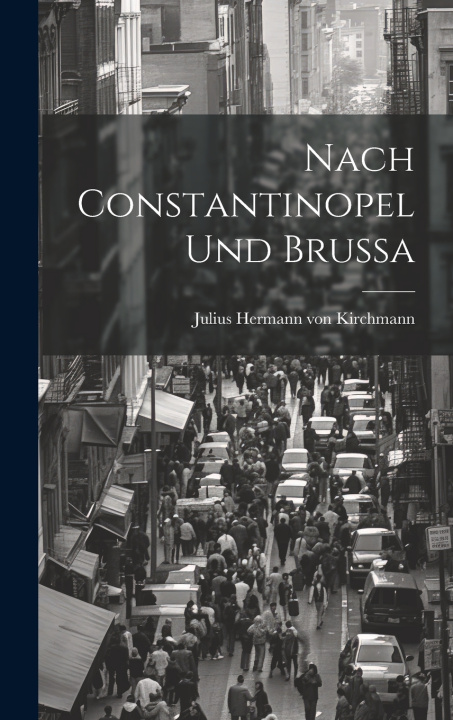 Kniha Nach Constantinopel und Brussa Julius Hermann von Kirchmann