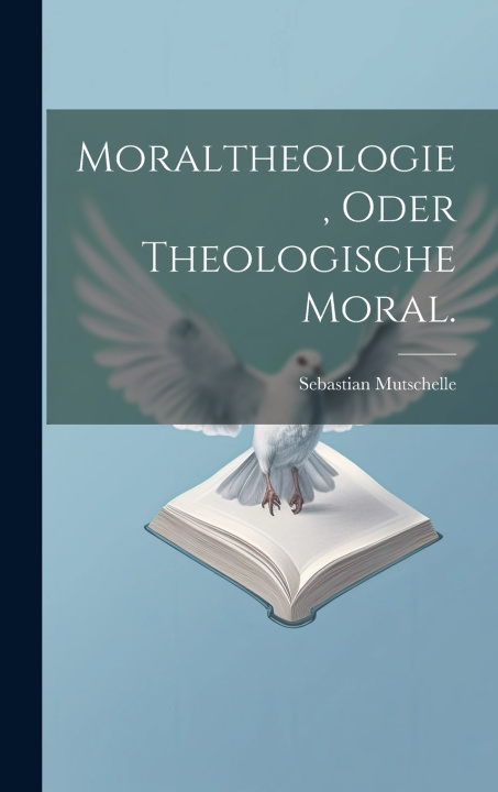 Knjiga Moraltheologie, oder theologische Moral. Sebastian Mutschelle
