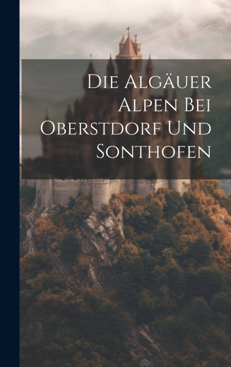 Kniha Die Algäuer Alpen bei Oberstdorf und Sonthofen Anonymous