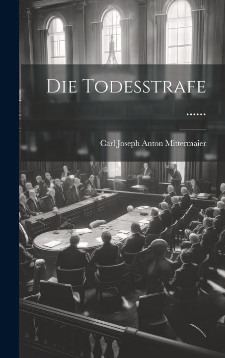 Könyv Die Todesstrafe ...... Carl Joseph Anton Mittermaier