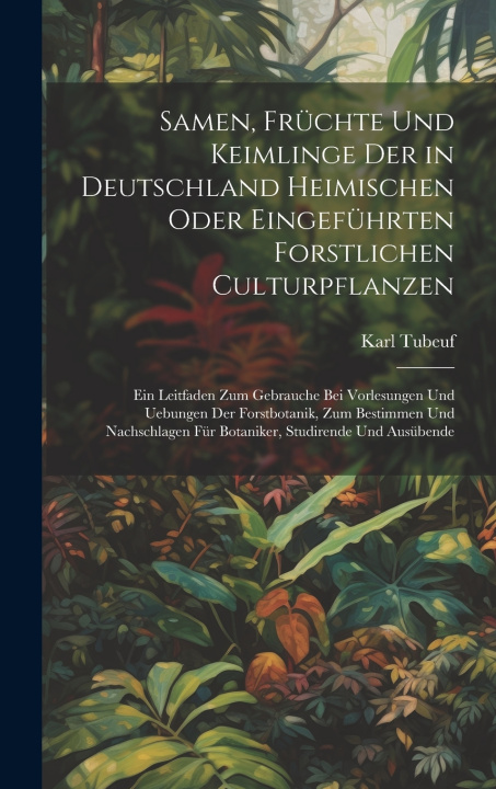 Kniha Samen, Früchte Und Keimlinge Der in Deutschland Heimischen Oder Eingeführten Forstlichen Culturpflanzen Karl Tubeuf