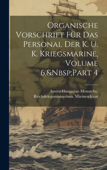 Kniha Organische Vorschrift Für Das Personal Der K. U. K. Kriegsmarine, Volume 6,&Nbsp;Part 4 Austro-Hungarian Monarchy. Reichskrie...