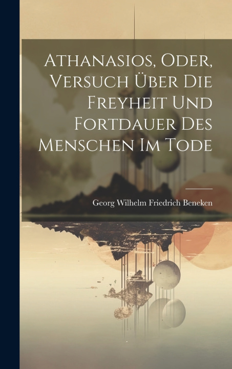 Kniha Athanasios, Oder, Versuch Über Die Freyheit Und Fortdauer Des Menschen Im Tode Georg Wilhelm Friedrich Beneken