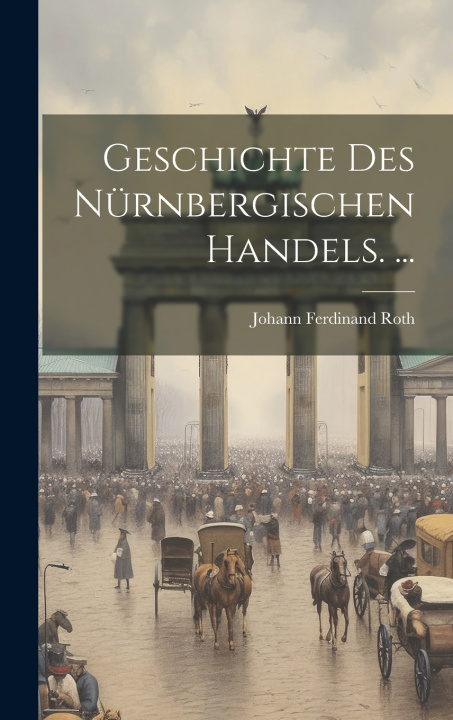 Livro Geschichte Des Nürnbergischen Handels. ... Johann Ferdinand Roth
