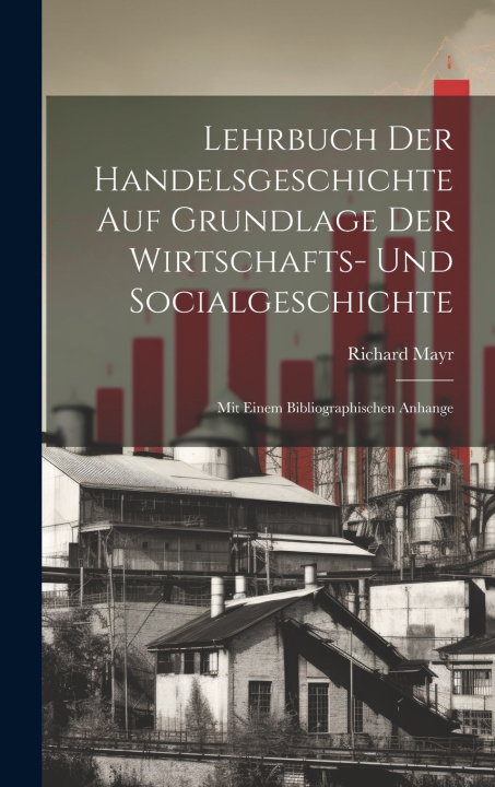 Kniha Lehrbuch Der Handelsgeschichte Auf Grundlage Der Wirtschafts- Und Socialgeschichte Richard Mayr