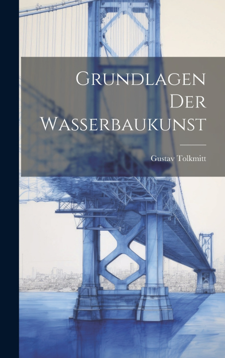 Kniha Grundlagen Der Wasserbaukunst Gustav Tolkmitt